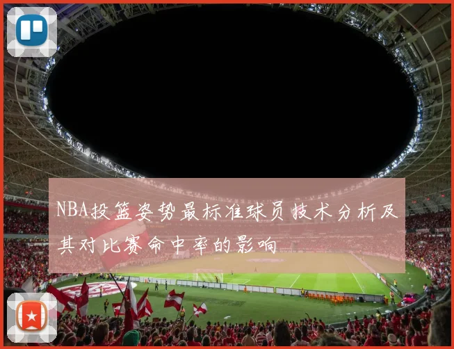 NBA投篮姿势最标准球员技术分析及其对比赛命中率的影响