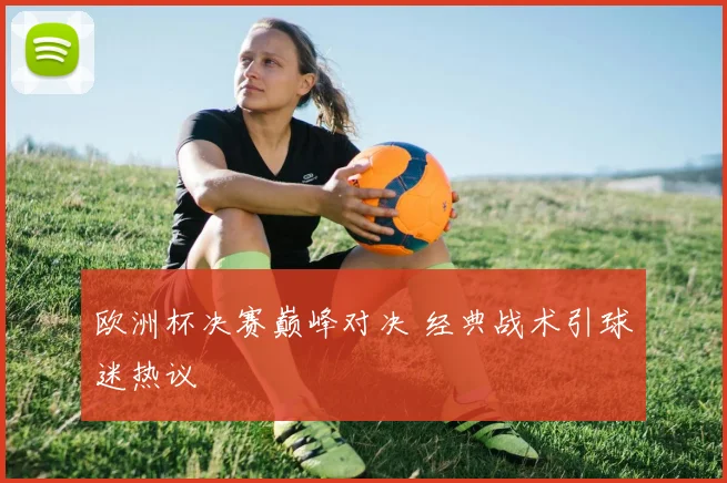 欧洲杯决赛巅峰对决 经典战术引球迷热议