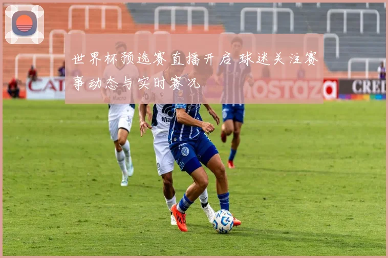 世界杯预选赛直播开启 球迷关注赛事动态与实时赛况