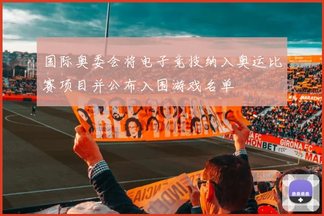 国际奥委会将电子竞技纳入奥运比赛项目并公布入围游戏名单