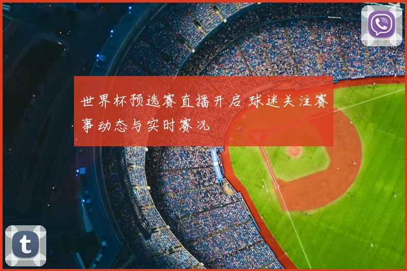 世界杯预选赛直播开启 球迷关注赛事动态与实时赛况
