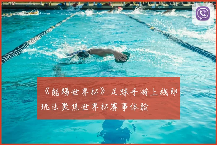 《能踢世界杯》足球手游上线即,玩法聚焦世界杯赛事体验