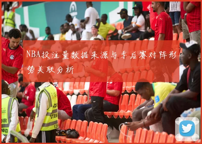 NBA投注量数据来源与季后赛对阵形势关联分析