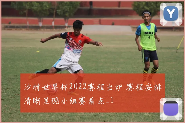 沙特世界杯2022赛程出炉 赛程安排清晰呈现小组赛看点_1