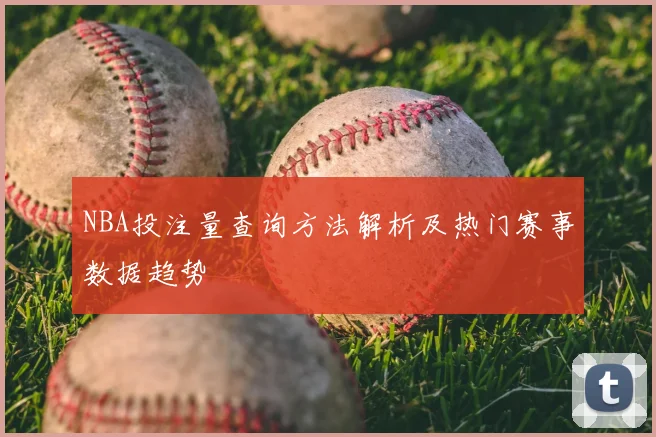 NBA投注量查询方法解析及热门赛事数据趋势