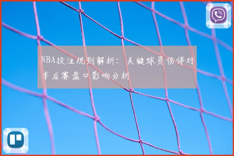 NBA投注规则解析：关键球员伤停对季后赛盘口影响分析