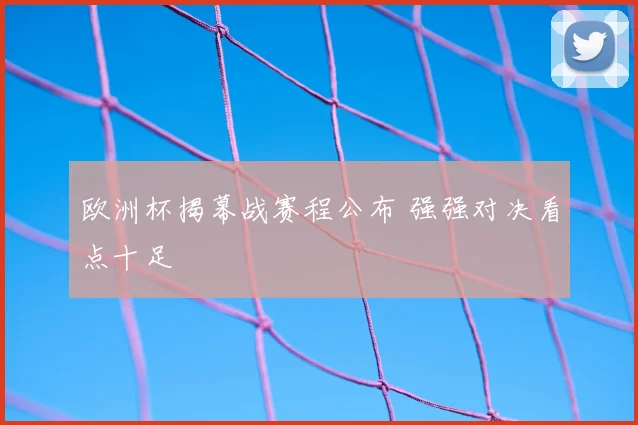 欧洲杯揭幕战赛程公布 强强对决看点十足