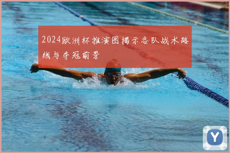 2024欧洲杯推演图揭示各队战术路线与夺冠前景