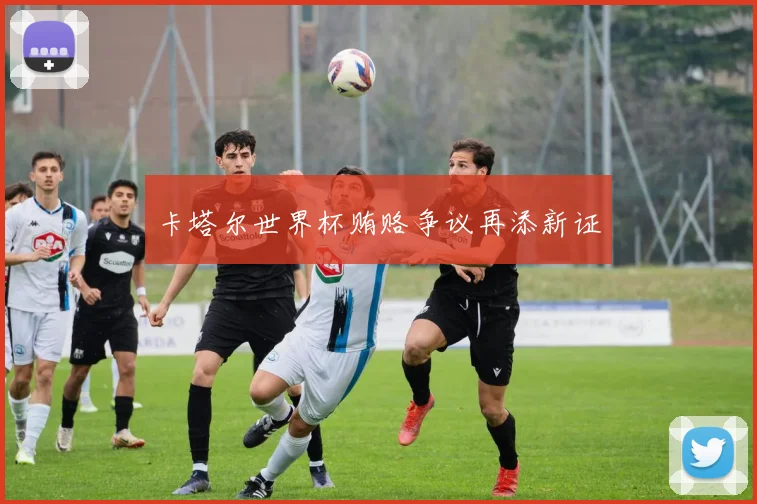 卡塔尔世界杯贿赂争议再添新证