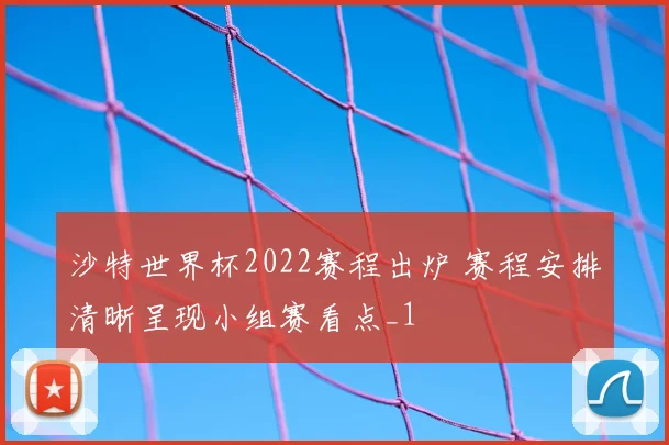 沙特世界杯2022赛程出炉 赛程安排清晰呈现小组赛看点_1