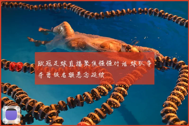 欧冠足球直播聚焦强强对话 球队争夺晋级名额悬念延续
